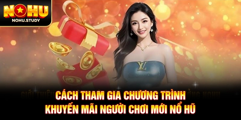 Cách tham gia chương trình khuyến mãi người chơi mới nổ hũ