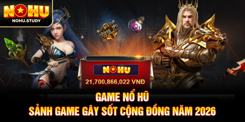 Game nổ hũ - Sảnh game gây sốt cộng đồng năm 2026