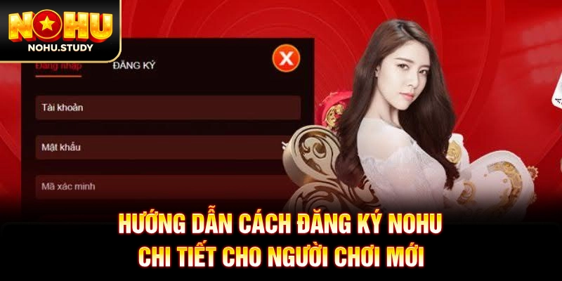 Hướng Dẫn Cách Đăng Ký NOHU Chi Tiết Cho Người Chơi Mới