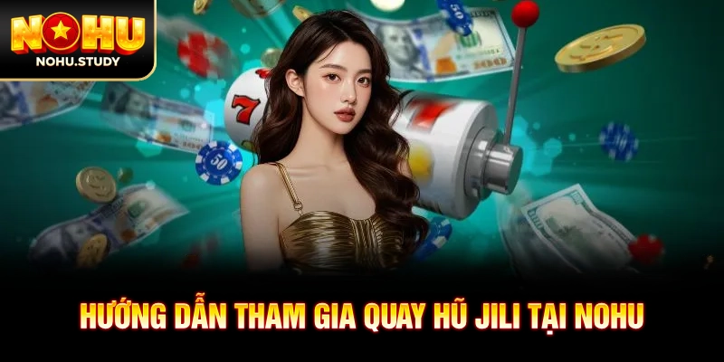 Hướng dẫn tham gia quay hũ JILI tại NOHU
