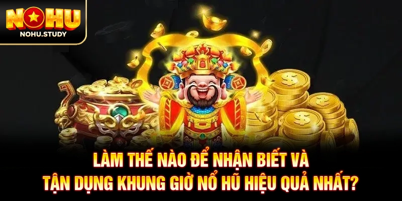 Làm thế nào để nhận biết và tận dụng khung giờ nổ hũ hiệu quả nhất?