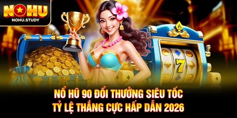 Nổ Hũ 90 Đổi Thưởng Siêu Tốc, Tỷ Lệ Thắng Cực Hấp Dẫn 2026