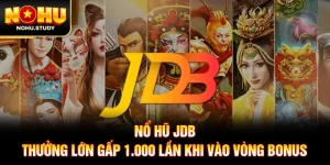 Nổ Hũ JDB - Thưởng Lớn Gấp 1.000 Lần Khi Vào Vòng Bonus