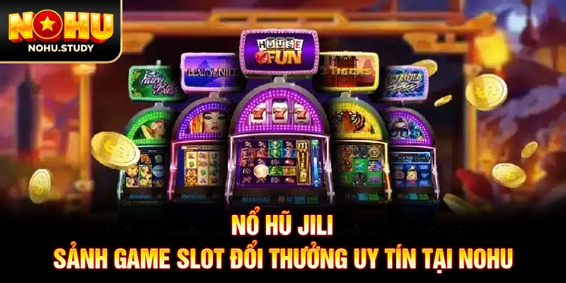 Nổ Hũ JILI: Sảnh Game Slot Đổi Thưởng Uy Tín Tại NOHU