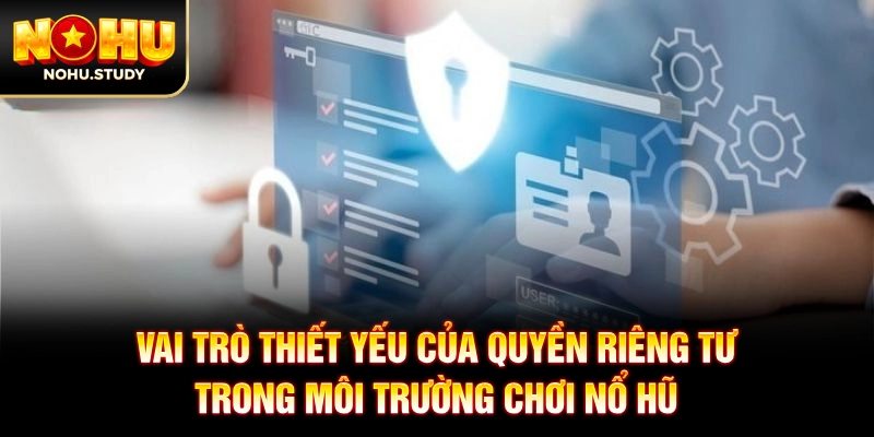 Vai trò thiết yếu của quyền riêng tư trong môi trường chơi nổ hũ